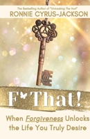 F* That! When Forgiveness Unlocks the Life You Truly Desire B0FKMXCHJN Book Cover