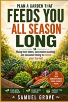 Planning a Garden That Feeds All-Season Long: Using frost dates, succession planting, and seasonal timing to extend your harvest B0HH47519F Book Cover