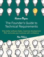 The Founder's Guide to Technical Requirements: Ship Better Software Faster, Maximize Development ROI, and Scale Your Business with Confidence B0F9P6C31B Book Cover