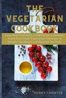 The VEGETARIAN COOKBOOK: Love Real Food with vegetarian cookbook, Many Feel-Good Vegetarian Favorites to Delight the Senses and Nourish the Body 1802232141 Book Cover