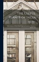 The Useful Plants of India: With Notices of Their Chief Value in Commerce, Medicine, and the Arts 1296890279 Book Cover