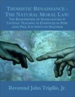 Thomistic Renaissance: The Natural Moral Law: The Reawakening Of Scholasticism In Catholic Teaching As Evidenced By Pope John Paul Ii In Veritatis Splendor 1581122233 Book Cover