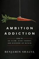 Ambition Addiction: How to Go Slow, Give Thanks, and Discover Joy Within 1503938638 Book Cover
