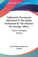 Diplomatic Documents Submitted To The Italian Parliament By The Minister For Foreign Affairs: Austria-Hungary 1120610761 Book Cover