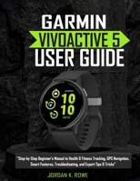 Garmin Vívoactive 5 User Guide: “Step-by-Step Beginner’s Manual to Health & Fitness Tracking, GPS Navigation, Smart Features, Troubleshooting, and Expert Tips & Tricks” B0FNK217HB Book Cover