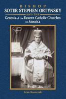 Bishop Soter Stephen Ortynsky: Genesis of the Eastern Catholic Churches in America 1533322805 Book Cover