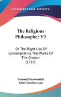 The Religious Philosopher V2: Or The Right Use Of Contemplating The Works Of The Creator 1165933284 Book Cover