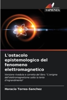 L'ostacolo epistemologico del fenomeno elettromagnetico: Versione riveduta e corretta del libro: "L'enigma dell'elettromagnetismo sotto la lente d'ingrandimento" 6205883937 Book Cover