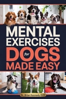 Mental Exercises for Dogs Made Easy: A Stress Free Way to Engage Your Dog's Mind, Improve Behavior, and Strengthen Your Bond - With Quick Games Designed for Real Homes, Busy Lives and Limited Space B0GW9NV4WV Book Cover