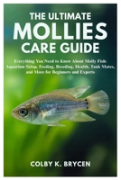 THE ULTIMATE MOLLIES CARE GUIDE: Everything You Need to Know About Molly Fish: Aquarium setup, Feeding, Breeding, Health, Tank Mates, and More for Beginners and Experts B0FNJYQK7R Book Cover