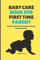 BABY CARE BOOK FOR FIRST TIME PARENT: Step By Step For How to Change a Diaper Beginners Guide B0BGFKMRQ5 Book Cover