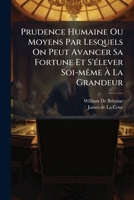 Prudence Humaine, Ou Moyens Par Lesquels Ou Peut Avancer Sa Fortune, Et S’Elever Soi-Meme A La Grandeur (1744) 1178556808 Book Cover