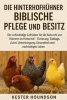 DIE HINTERHOFHÜHNER BIBLISCHE PFLEGE ANSD BESITZ: Der vollständige Leitfaden für die Aufzucht von Hühnern im Hinterhof – Fütterung, Eiablage, Zucht, ... und nachhaltiges Leben (German Edition) B0FMRP15XM Book Cover