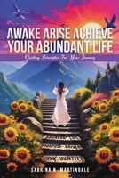 Awake Arise Achieve Your Abundant Life: Guiding Principles for Your Journey B0DVMQ97Q8 Book Cover