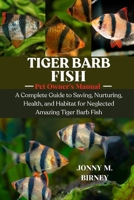 TIGER BARB FISH: A Complete Guide to Saving, Nurturing, Health, and Habitat for Neglected Amazing Tiger Barb Fish B0FQRNMP4B Book Cover