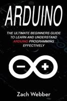 Arduino: The Ultimate Beginner's Guide to Learn and Understand Arduino Programming Effectively 1987665813 Book Cover