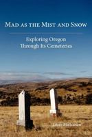 Mad as the Mist and Snow: Exploring Oregon Through Its Cemeteries 097964755X Book Cover