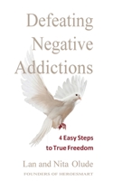 Defeating Negative Addictions: 4 Easy Steps to True Freedom 0578954834 Book Cover