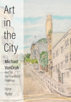 Art in the City: Michael VonDrak and His San Francisco Paintings 1773544926 Book Cover