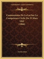 Commentaire De La Loi Sur La Compétence Civile Du 25 Mars 1841, Mis En Rapport Avec Les Différents Codes, Ainsi Qu'avec Toutes Les Lois Qui Tiennent À La Matière... 127603654X Book Cover