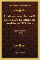 Le Mouvement Idealiste Et Social Dans La Litterature Anglaise Au XIX Siecle: John Ruskin (1900) 1160166536 Book Cover