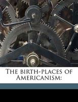 The Birth-Places of Americanism 135936109X Book Cover