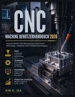 CNC MACHINE BENUTZERHANDBUCH 2026: Fortschrittliche CNC-Bearbeitung in der Praxis: Werkzeuge, Techniken und Produktionsstrategien (German Edition) B0GZTL6SCT Book Cover