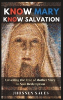 Know Mary, Know Salvation: Unveiling the Role of Mother Mary in Soul Redemption B0CCC8L6PJ Book Cover