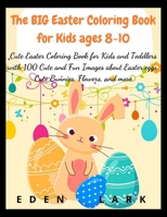 The BIG Easter Coloring Book for Kids ages 8-10: Cute Easter Coloring Book for Kids and Toddlers with 200 Cute and Fun Images about Easter eggs, Cute Bunnies, Flowers, and more 3985563942 Book Cover