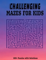 Challenging Mazes for Kids: 100+ Fun and Challenging Maze Puzzles with Solutions I Suitable for Kids of all Ages 1962453146 Book Cover