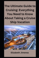 The Ultimate Guide to Cruising: Everything You Need to Know About Taking a Cruise Ship Vacation B0CGTWTMQW Book Cover