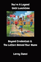 You're A Legend Until Lunchtime: Beyond Credentials and the Letters Behind Your Name B0FNDK7Z5T Book Cover