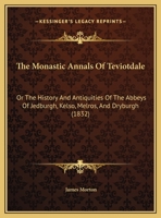 The Monastic Annals of Teviotdale: or The History and Antiquities of the Abbeys of Jedburgh, Kelso, Melrose and Dryburgh 102244395X Book Cover