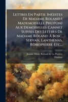 Lettres En Partie Inedites de Madame Roland ( Mademoiselle Phlipon) Aux Demoiselles Cannet Suivies Des Lettres de Madame Roland a Bosc, Servan, Lanthe 1273141040 Book Cover