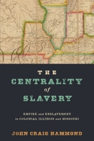 The Centrality of Slavery: Empire and Enslavement in Colonial Illinois and Missouri 1512828424 Book Cover