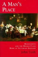 A Man's Place: Masculinity and the Middle-Class Home in Victorian England 0300077793 Book Cover