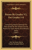 Poems By Grades V2, For Grades 5-8: Containing Poems Selected For Each Grade Of The School Course, Poems For Each Month And Memory Gems 1437128777 Book Cover