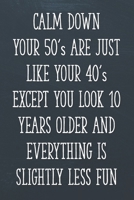 Calm Down Your 50's Are Just Like Your 40's Except You Look 10 Years Older and Everything is Slightly Less Fun: Funny 50th Gag Gifts for Men, Women, ... Journal for Birthday Party, Holiday and More 1679143115 Book Cover