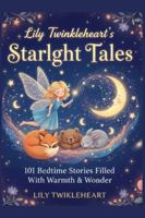 LILY TWINKLEHEART’s STARLIGHT TALES: 101 Five-Minute Magical Bedtime Stories with Life Lessons for Children B0G4F62HJ1 Book Cover