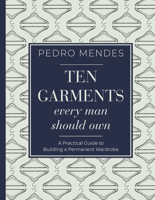 Ten Garments Every Man Should Own: A Practical Guide to Building a Permanent Wardrobe 1459747461 Book Cover