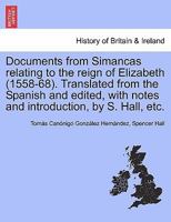 Documents from Simancas relating to the reign of Elizabeth (1558-68). Translated from the Spanish and edited, with notes and introduction, by S. Hall, etc. 1241546142 Book Cover