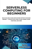 SERVERLESS COMPUTING FOR BEGINNERS: Build Scalable Cloud Applications Without Managing Servers — A Step-by-Step Guide to AWS Lambda, Azure Functions, and More B0F9PRB85Q Book Cover