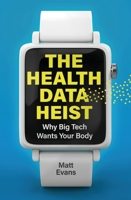 The Health Data Heist: Why Big Tech Wants Your Body 1399429582 Book Cover