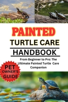 PAINTED TURTLE CARE MANUAL: From Beginner to Pro: The Ultimate Painted Turtle Care Companion B0FNMRF3JK Book Cover