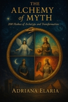 The Alchemy of Myth: 200 Haikus of Archetype and Transformation B0F785ZJZT Book Cover