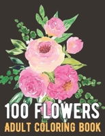 100 Flowers Coloring Book: An Adult Coloring Book with Bouquets, Wreaths, Swirls, Patterns, Decorations, Inspirational Designs, and Much More! B0948LPL2W Book Cover