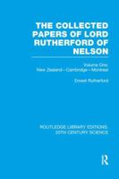 The Collected Papers of Lord Rutherford of Nelson, Volume 1: New Zealand, Cambridge, Montreal 1138997749 Book Cover