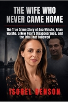 THE WIFE WHO NEVER CAME HOME: The True Crime Story of Ana Walshe, Brian Walshe, a New Year’s Disappearance, and the Trial That Followed B0H3N8TBZX Book Cover