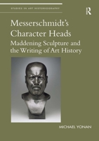 Messerschmidt's Character Heads: Maddening Sculpture and the Writing of Art History 1032096306 Book Cover