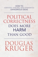 Political Correctness Does More Harm Than Good: How to Identify, Debunk, and Dismantle Dangerous Ideas 164960081X Book Cover